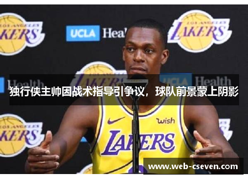 独行侠主帅因战术指导引争议，球队前景蒙上阴影