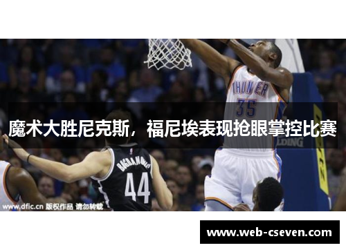 魔术大胜尼克斯，福尼埃表现抢眼掌控比赛