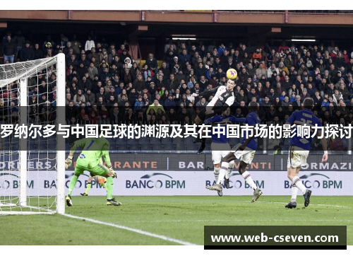 罗纳尔多与中国足球的渊源及其在中国市场的影响力探讨